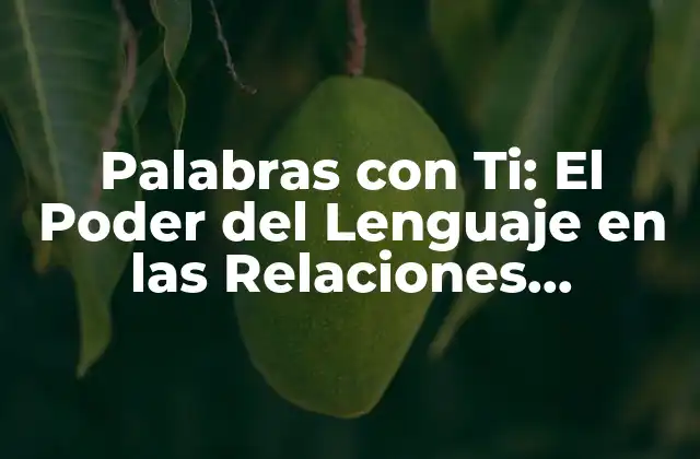 Palabras con Ti: el Poder Del Lenguaje en las Relaciones Humanas
