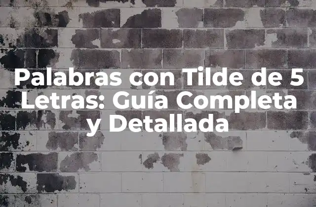 Palabras con Tilde de 5 Letras: Guía Completa y Detallada 2 ¿Cuáles son las Palabras con Tilde de 5 Letras más Comunes?