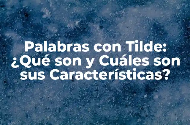 Palabras con Tilde: ¿qué Son y Cuáles Son Sus Características?