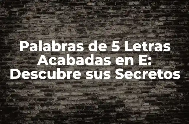 Características de las Palabras de 5 Letras Acabadas en E