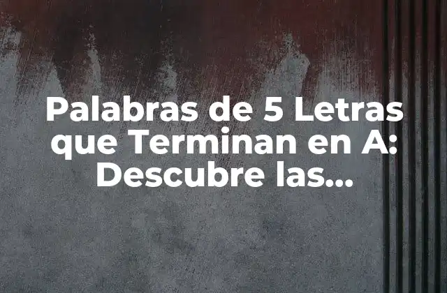 Palabras de 5 Letras que Terminan en A: Descubre las Posibilidades