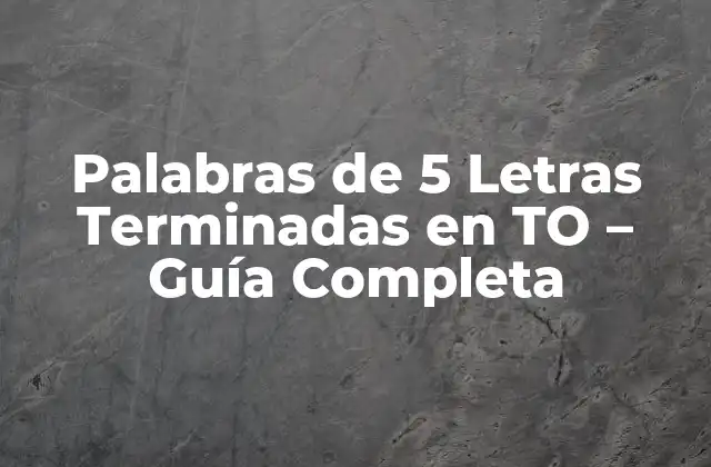 Palabras de 5 Letras Terminadas en To – Guía Completa