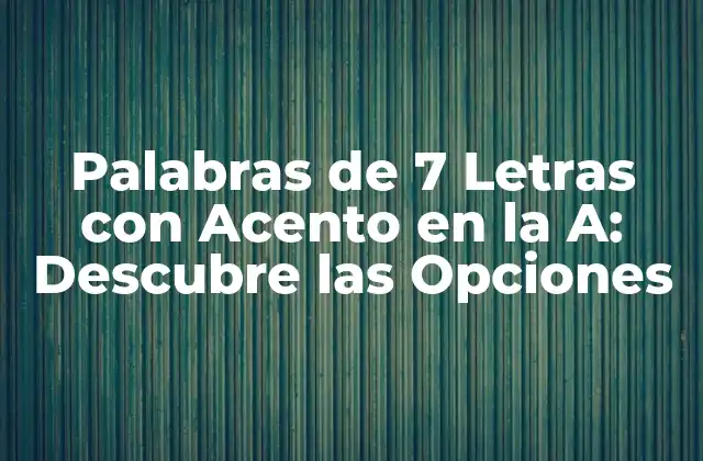 Palabras de 7 Letras con Acento en la A: Descubre las Opciones 2 ¿Cuáles son las Palabras de 7 Letras con Acento en la A más Comunes?