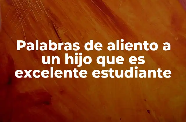 Palabras de Aliento a un Hijo que es Excelente Estudiante