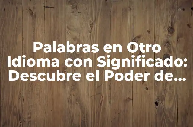 ¿Por qué son Importantes las Palabras en Otro Idioma con Significado?