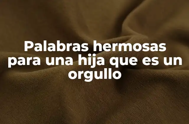 Palabras Hermosas para una Hija que es un Orgullo