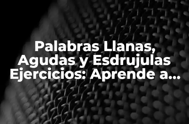 Palabras Llanas, Agudas y Esdrujulas Ejercicios: Aprende a Diferenciarlas con Facilidad