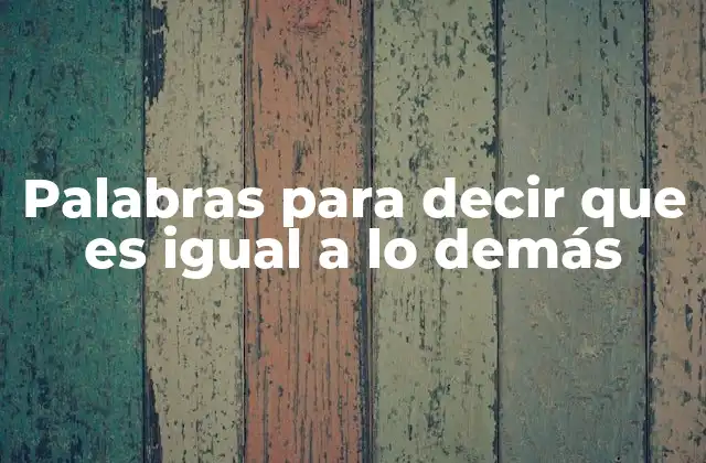 Palabras para Decir que es Igual a Lo Demás 2 Sinónimos de igual y expresiones equivalentes