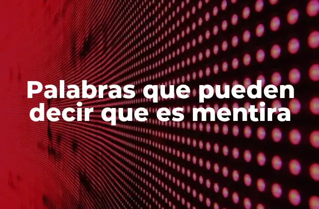 Palabras que Pueden Decir que es Mentira