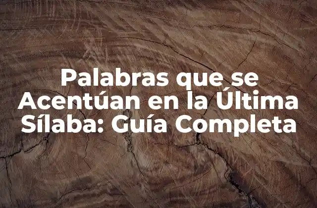 Palabras que Se Acentúan en la Última Sílaba: Guía Completa