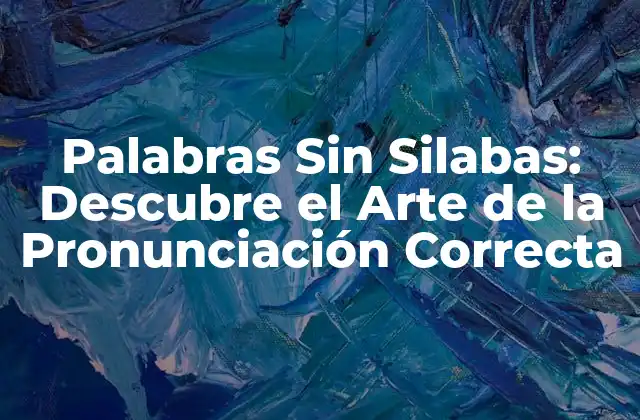 Palabras sin Silabas: Descubre el Arte de la Pronunciación Correcta