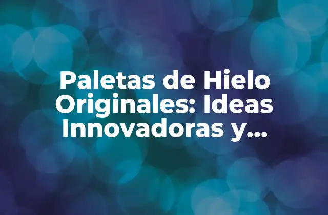 Paletas de Hielo Originales: Ideas Innovadoras y Deliciosas
