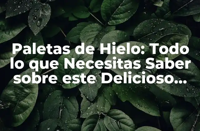 Paletas de Hielo: Todo Lo que Necesitas Saber sobre Este Delicioso Postre