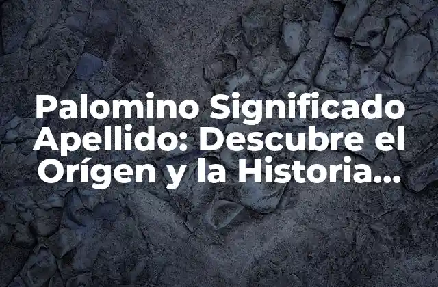 Palomino Significado Apellido: Descubre el Orígen y la Historia Detrás de Este Apellido