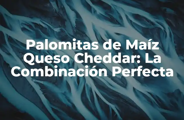 Orígenes de las Palomitas de Maíz Queso Cheddar