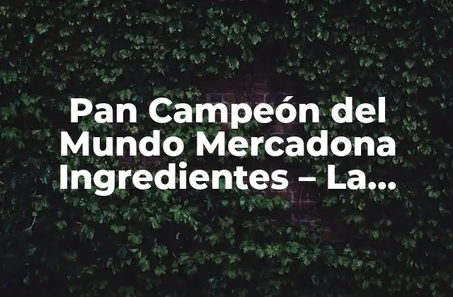 Pan Campeón Del Mundo Mercadona Ingredientes – la Receta Del Éxito