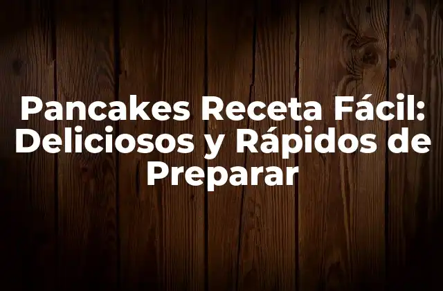 Pancakes Receta Fácil: Deliciosos y Rápidos de Preparar