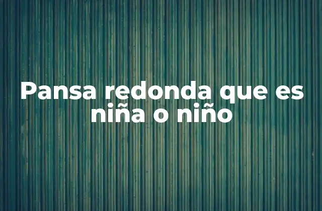 Pansa Redonda que es Niña o Niño