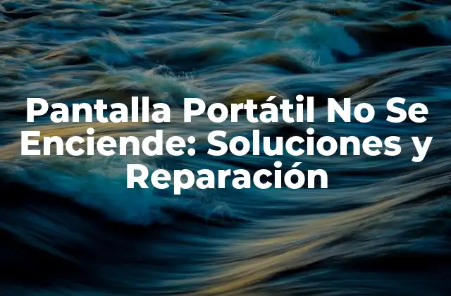 Pantalla Portátil No Se Enciende: Soluciones y Reparación