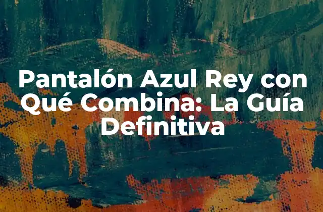 Pantalón Azul Rey con Qué Combina: la Guía Definitiva 2 Historia del Pantalón Azul Rey