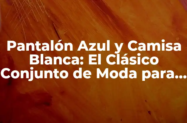 Pantalón Azul y Camisa Blanca: el Clásico Conjunto de Moda para Hombres