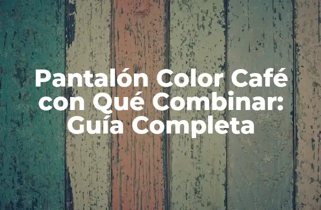 Pantalón Color Café con Qué Combinar: Guía Completa