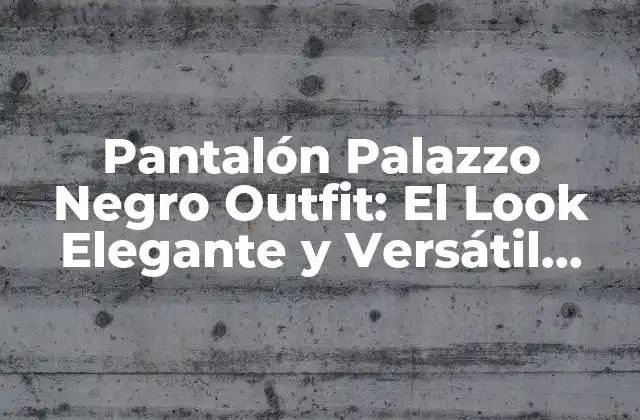 Pantalón Palazzo Negro Outfit: el Look Elegante y Versátil para Mujeres