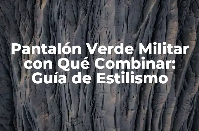 Pantalón Verde Militar con Qué Combinar: Guía de Estilismo