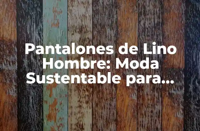 Características de los Pantalones de Lino Hombre