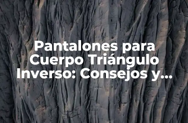 Pantalones para Cuerpo Triángulo Inverso: Consejos y Estilos para Realzar Tus Curvas