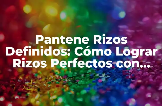 Pantene Rizos Definidos: Cómo Lograr Rizos Perfectos con Pantene