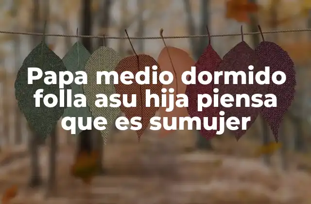 Papa Medio Dormido Folla Asu Hija Piensa que es Sumujer