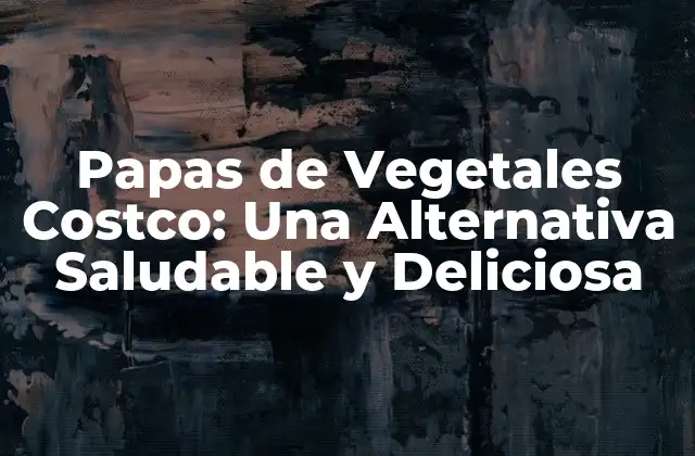 Papas de Vegetales Costco: una Alternativa Saludable y Deliciosa