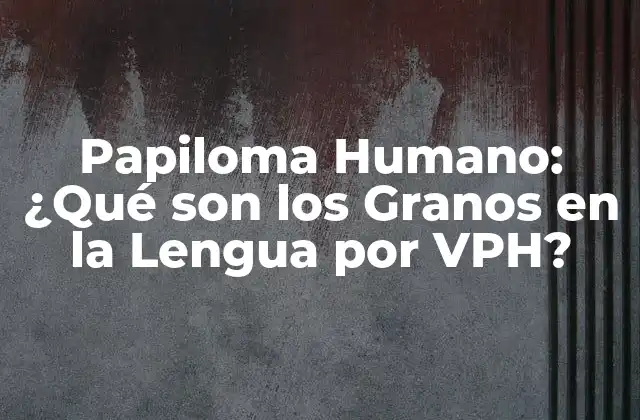 Papiloma Humano: ¿qué Son los Granos en la Lengua por Vph?