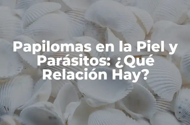 Papilomas en la Piel y Parásitos: ¿qué Relación Hay?