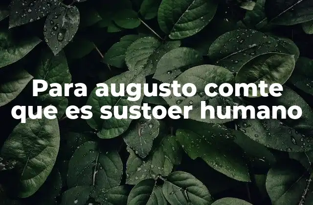 Para Augusto Comte que es Sustoer Humano 2 El ser humano en el marco del positivismo