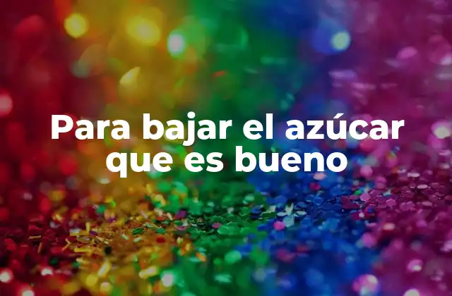 Para Bajar el Azúcar que es Bueno