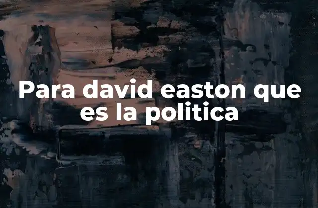 Para David Easton que es la Politica
