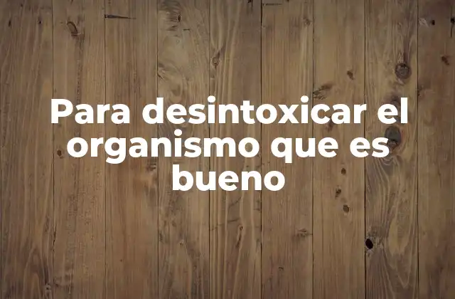Para Desintoxicar el Organismo que es Bueno