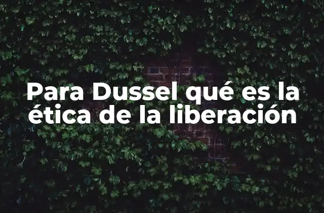 Para Dussel Qué es la Ética de la Liberación
