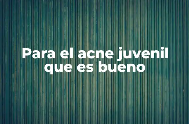 Para el Acne Juvenil que es Bueno
