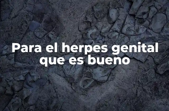 Para el Herpes Genital que es Bueno