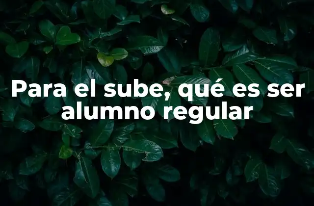 Para el Sube, Qué es Ser Alumno Regular 2 Cómo se define un alumno regular según el Ministerio de Educación