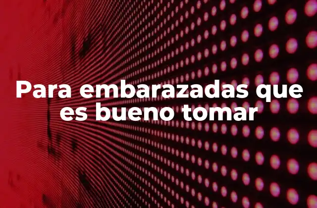 Para Embarazadas que es Bueno Tomar