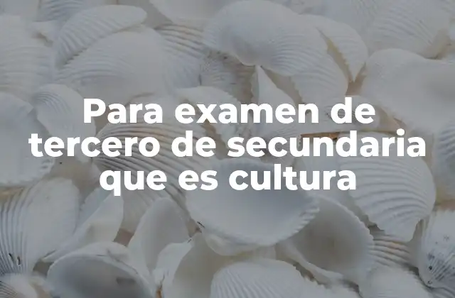 Para Examen de Tercero de Secundaria que es Cultura