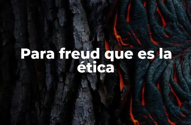 Para Freud que es la Ética