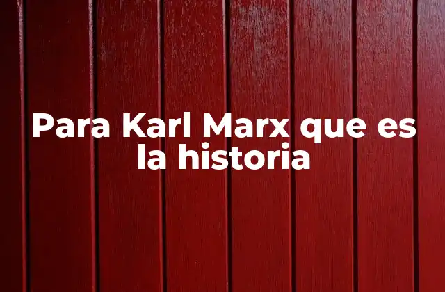 Para Karl Marx que es la Historia