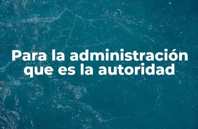 Para la Administración que es la Autoridad 2 La relación entre autoridad y administración en la gestión pública
