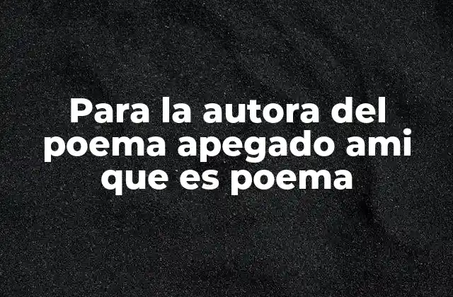 Para la Autora Del Poema Apegado Ami que es Poema
