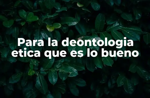 Para la Deontologia Etica que es Lo Bueno